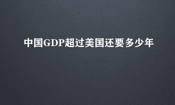 中国GDP超过美国还要多少年