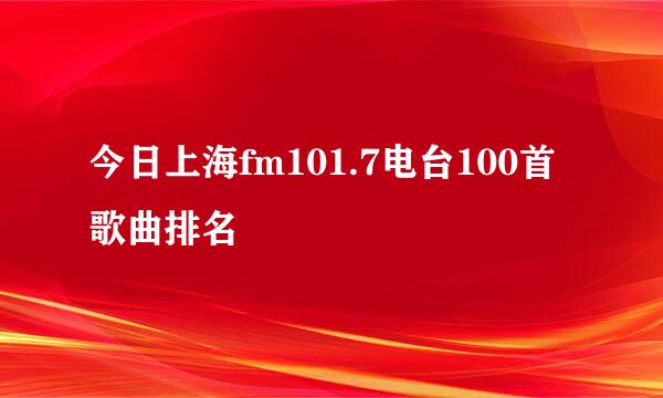 今日上海fm101.7电台100首歌曲排名