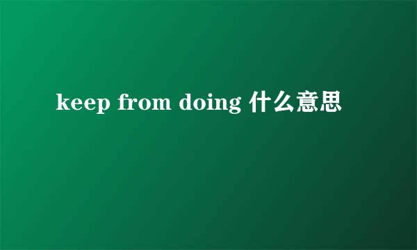 keep from doing 什么意思