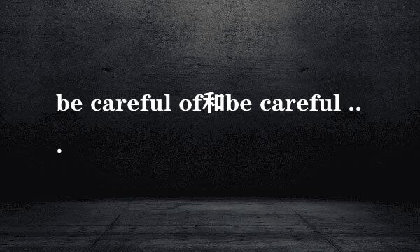 be careful of和be careful with有何区别