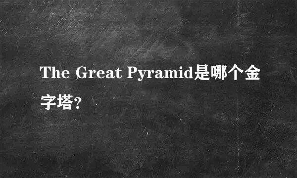 The Great Pyramid是哪个金字塔？