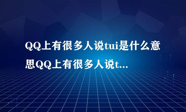 QQ上有很多人说tui是什么意思QQ上有很多人说tui是什么意思？