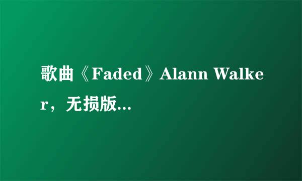 歌曲《Faded》Alann Walker，无损版，百度云