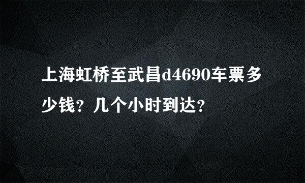 上海虹桥至武昌d4690车票多少钱？几个小时到达？