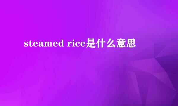 steamed rice是什么意思