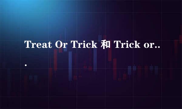 Treat Or Trick 和 Trick or Treat 的区别