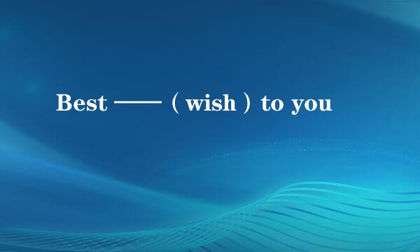Best ——（wish）to you