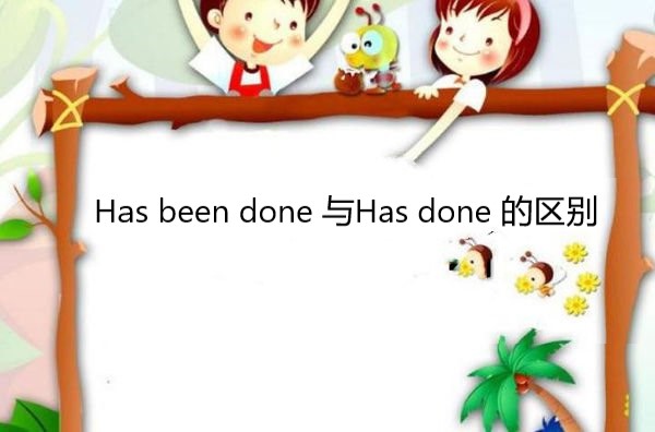 Have/Has been done 与Have/Has done 到底有什么区别啊