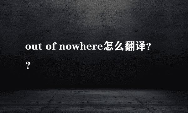out of nowhere怎么翻译？？