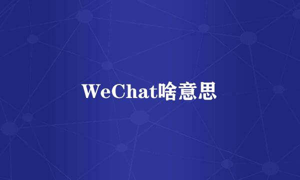 WeChat啥意思