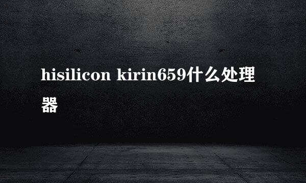 hisilicon kirin659什么处理器