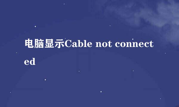 电脑显示Cable not connected