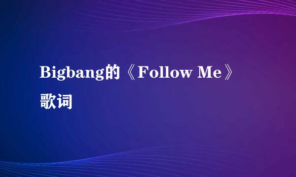 Bigbang的《Follow Me》 歌词