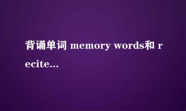 背诵单词 memory words和 recite words都可以用吗 这两者有什么区别吗