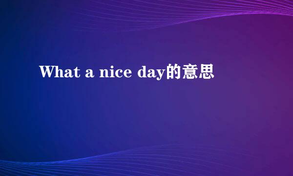 What a nice day的意思