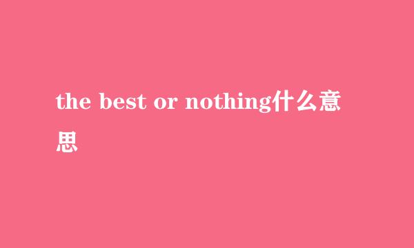 the best or nothing什么意思