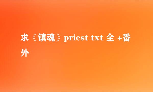 求《镇魂》priest txt 全 +番外
