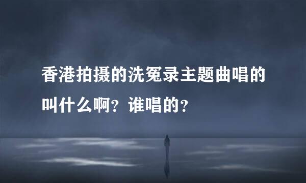 香港拍摄的洗冤录主题曲唱的叫什么啊？谁唱的？