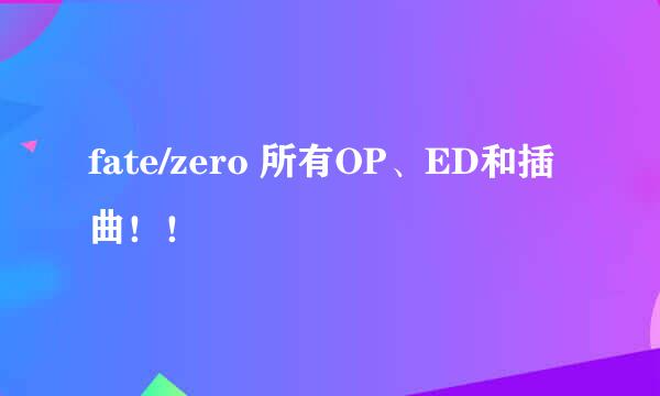 fate/zero 所有OP、ED和插曲！！