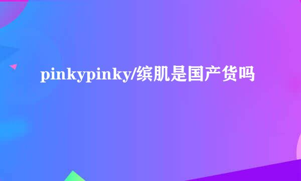 pinkypinky/缤肌是国产货吗