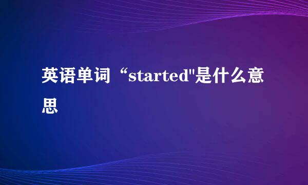 英语单词“started"是什么意思