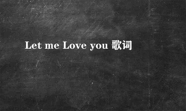 Let me Love you 歌词