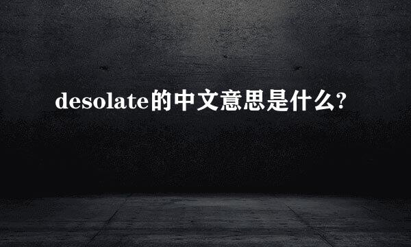 desolate的中文意思是什么?