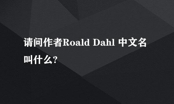 请问作者Roald Dahl 中文名叫什么?