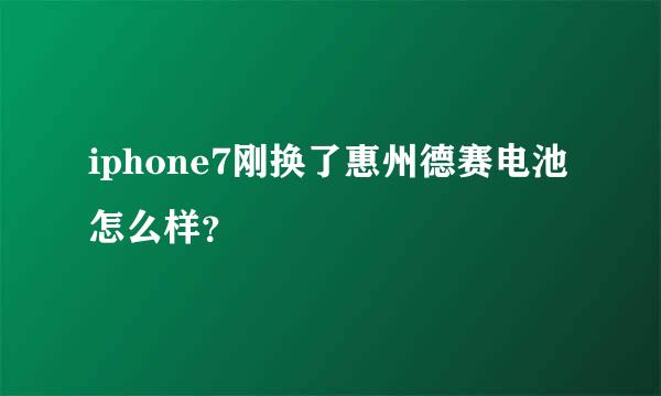 iphone7刚换了惠州德赛电池怎么样？