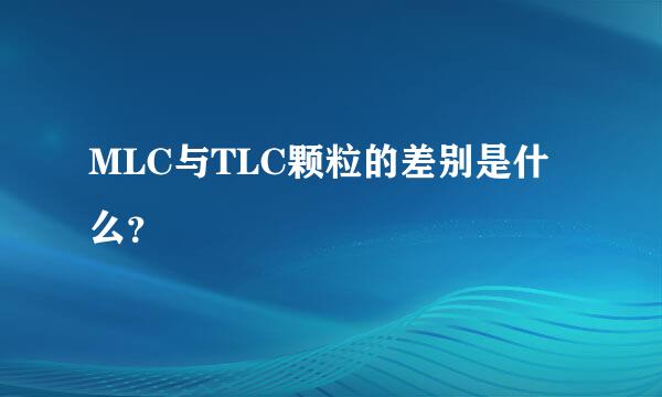 MLC与TLC颗粒的差别是什么？