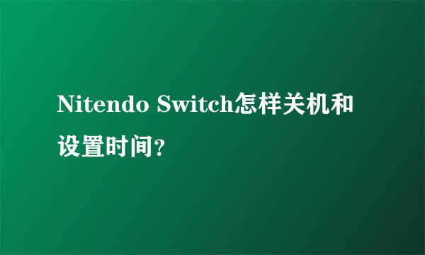Nitendo Switch怎样关机和设置时间？
