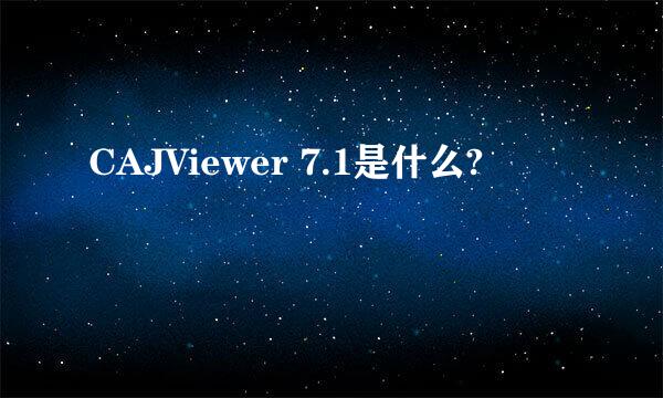 CAJViewer 7.1是什么?