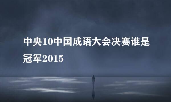 中央10中国成语大会决赛谁是冠军2015