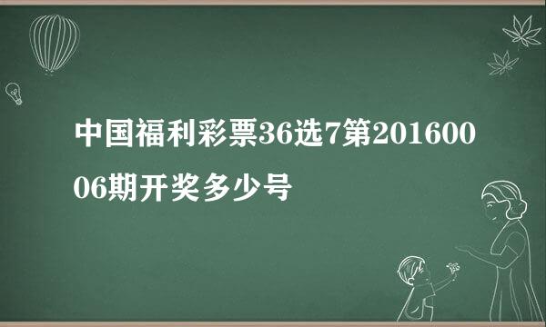 中国福利彩票36选7第20160006期开奖多少号