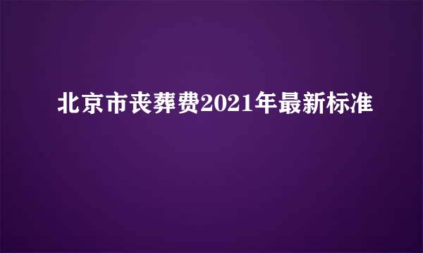 北京市丧葬费2021年最新标准