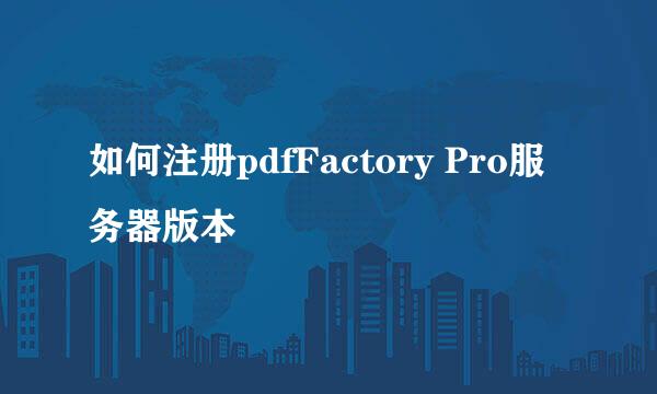 如何注册pdfFactory Pro服务器版本