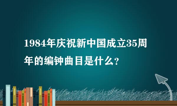 1984年庆祝新中国成立35周年的编钟曲目是什么？