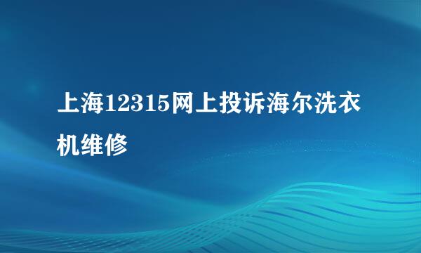 上海12315网上投诉海尔洗衣机维修