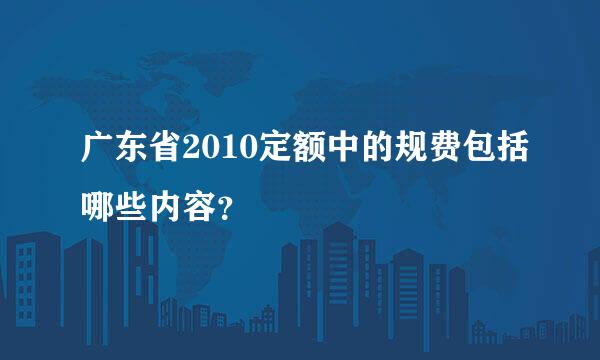广东省2010定额中的规费包括哪些内容？