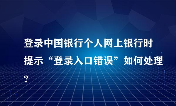 登录中国银行个人网上银行时提示“登录入口错误”如何处理？