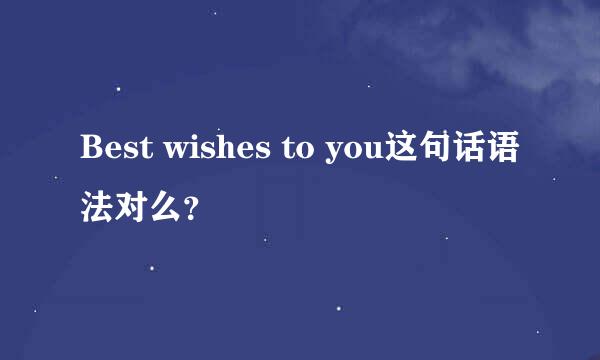 Best wishes to you这句话语法对么？