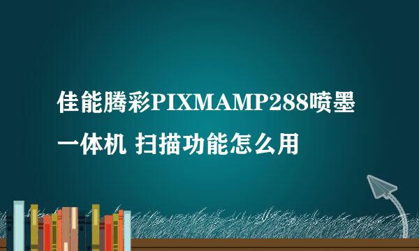 佳能腾彩PIXMAMP288喷墨一体机 扫描功能怎么用