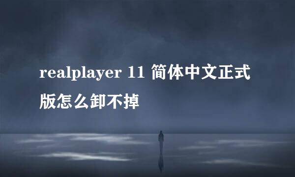 realplayer 11 简体中文正式版怎么卸不掉