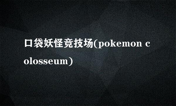 口袋妖怪竞技场(pokemon colosseum)