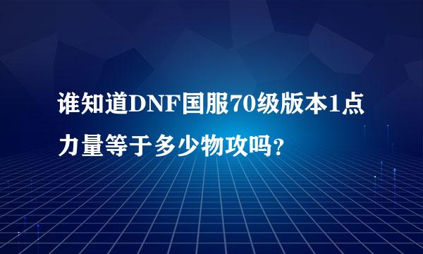 谁知道DNF国服70级版本1点力量等于多少物攻吗？