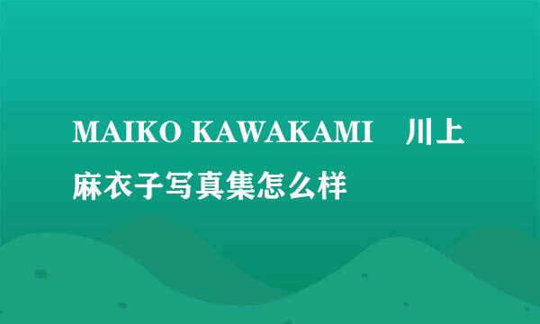 MAIKO KAWAKAMI―川上麻衣子写真集怎么样