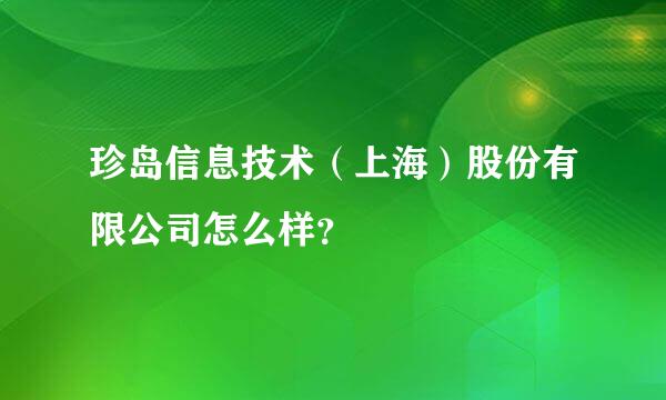 珍岛信息技术（上海）股份有限公司怎么样？