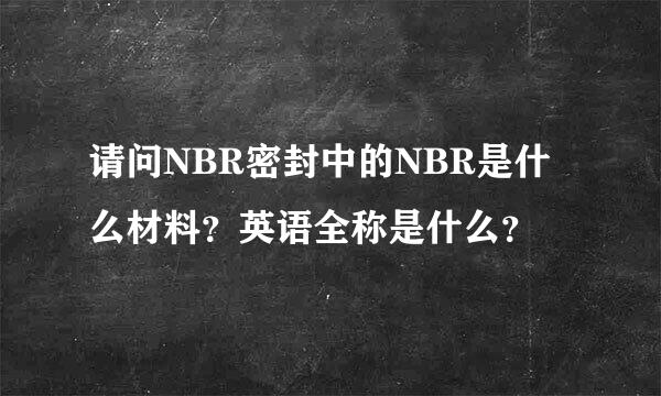 请问NBR密封中的NBR是什么材料？英语全称是什么？