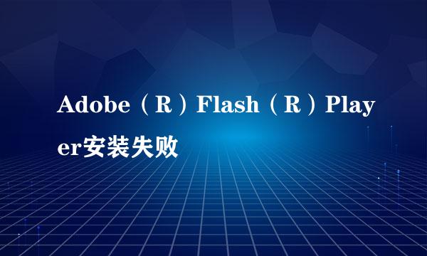 Adobe（R）Flash（R）Player安装失败