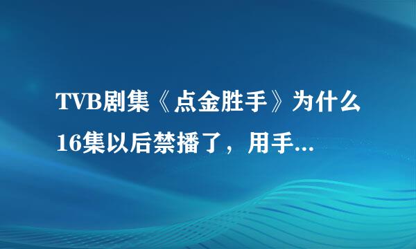 TVB剧集《点金胜手》为什么16集以后禁播了，用手机在哪个网站可以看完？